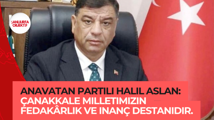 Anavatan Partili Halil Aslan: Çanakkale milletimizin fedakârlık ve inanç destanıdır